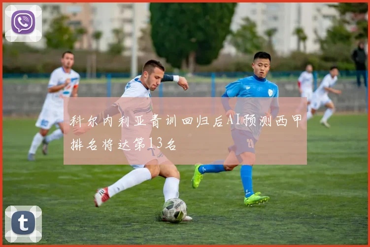 科尔内利亚青训回归后AI预测西甲排名将达第13名