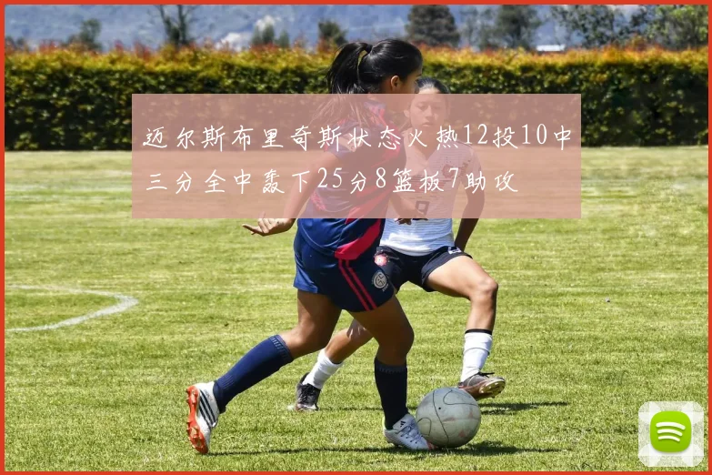 迈尔斯布里奇斯状态火热12投10中三分全中轰下25分8篮板7助攻