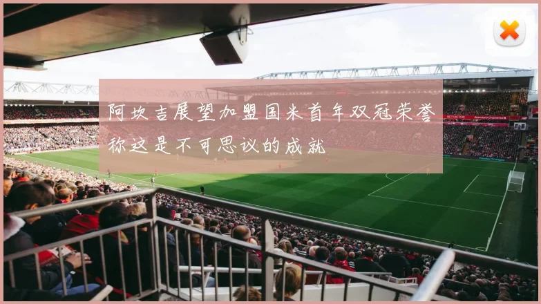阿坎吉展望加盟国米首年双冠荣誉称这是不可思议的成就