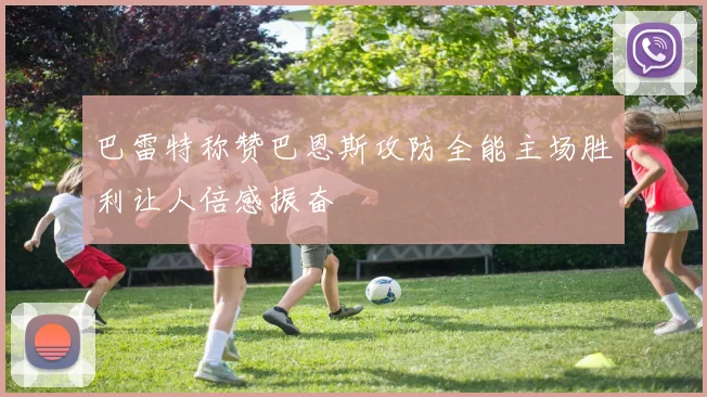 巴雷特称赞巴恩斯攻防全能主场胜利让人倍感振奋