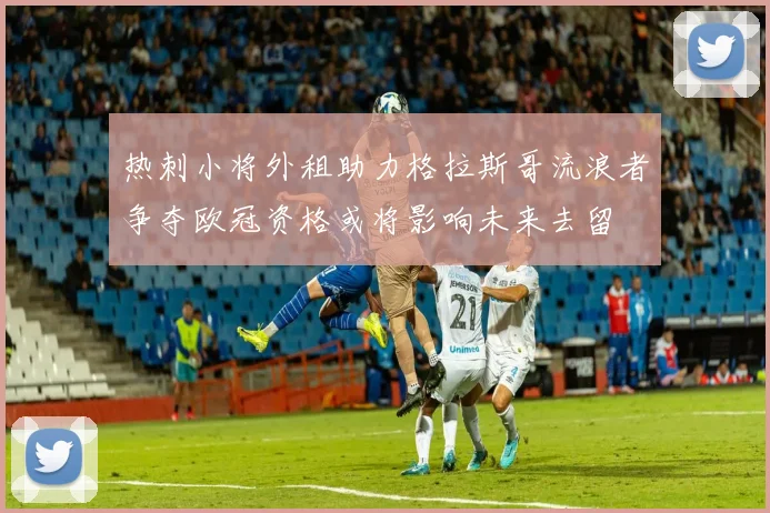 热刺小将外租助力格拉斯哥流浪者争夺欧冠资格或将影响未来去留