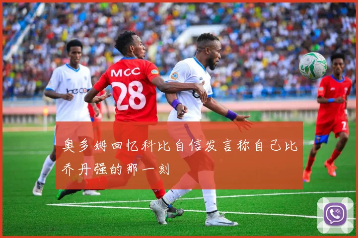 奥多姆回忆科比自信发言称自己比乔丹强的那一刻