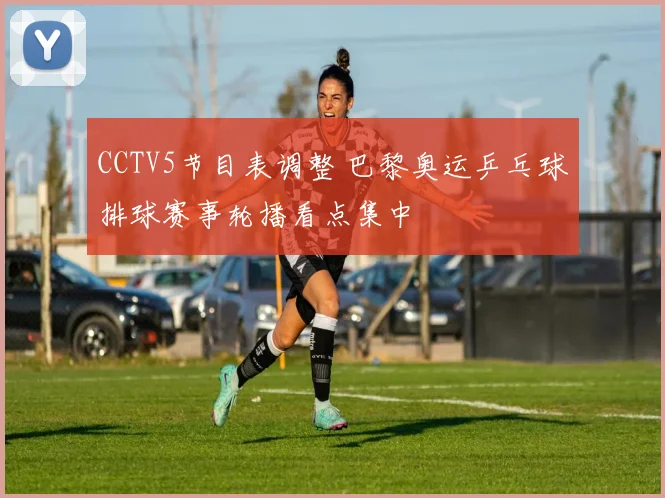 CCTV5节目表调整 巴黎奥运乒乓球排球赛事轮播看点集中