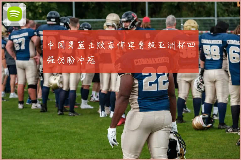 中国男篮击败菲律宾晋级亚洲杯四强仍盼冲冠