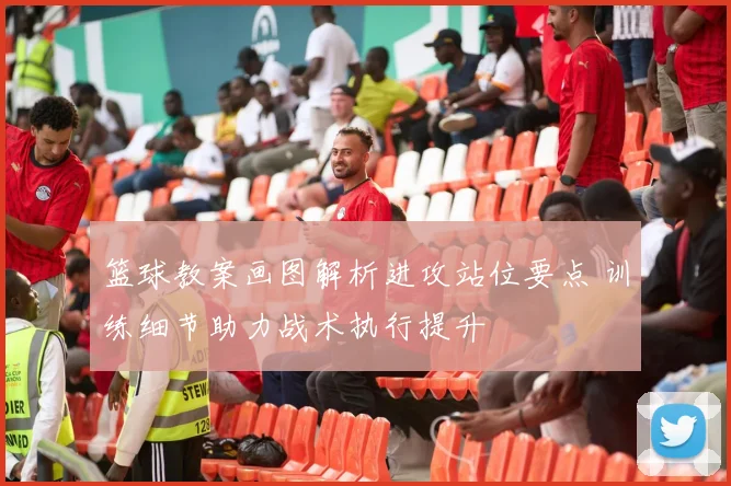 篮球教案画图解析进攻站位要点 训练细节助力战术执行提升