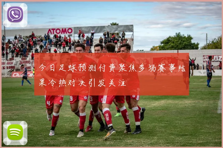 今日足球预测付费聚焦多场赛事结果冷热对决引发关注