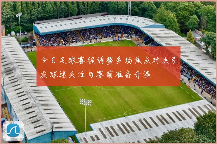 今日足球赛程调整多场焦点对决引发球迷关注与赛前准备升温