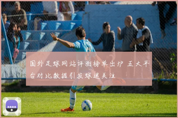 国外足球网站评测榜单出炉 五大平台对比数据引发球迷关注