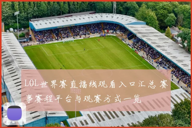 LOL世界赛直播线观看入口汇总 赛事赛程平台与观赛方式一览