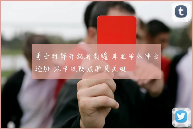 勇士对阵开拓者前瞻 库里率队冲击连胜 末节攻防成胜负关键