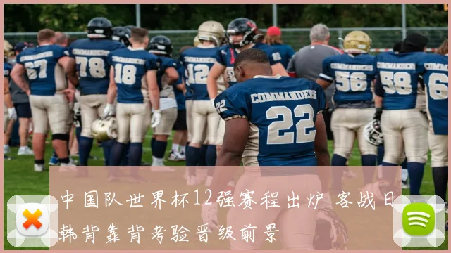 中国队世界杯12强赛程出炉 客战日韩背靠背考验晋级前景