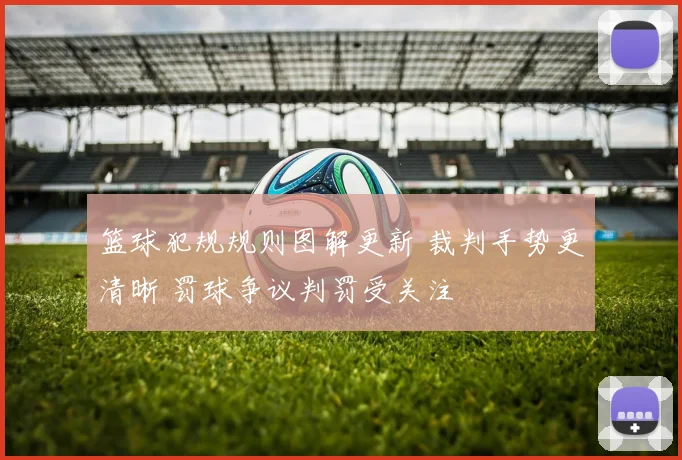 篮球犯规规则图解更新 裁判手势更清晰 罚球争议判罚受关注