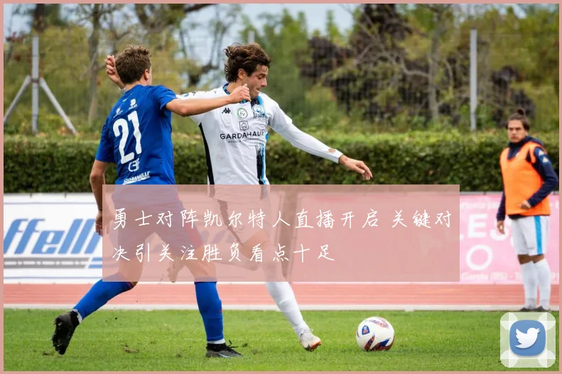 勇士对阵凯尔特人直播开启 关键对决引关注胜负看点十足