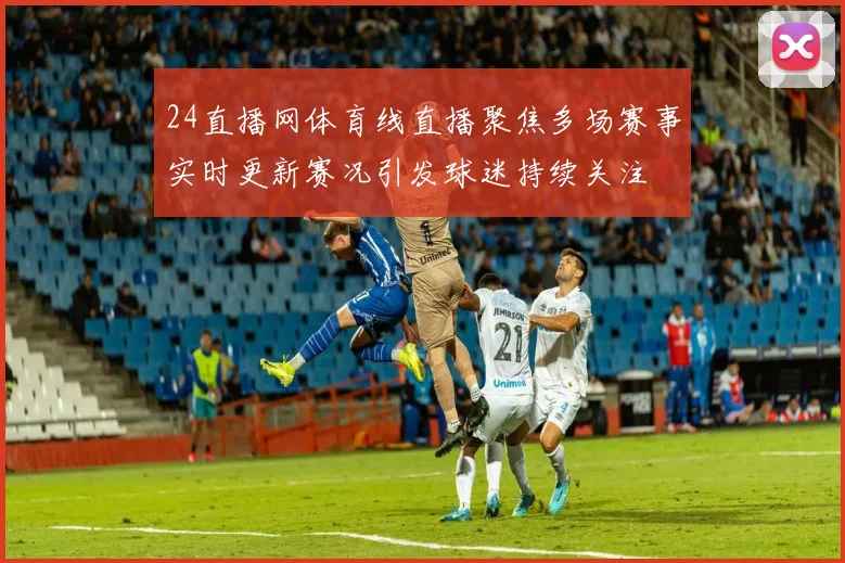 24直播网体育线直播聚焦多场赛事实时更新赛况引发球迷持续关注