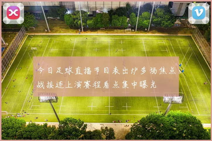 今日足球直播节目表出炉多场焦点战接连上演赛程看点集中曝光