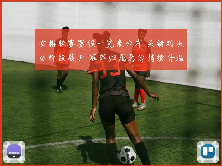 女排联赛赛程一览表公布 关键对决分阶段展开 冠军归属悬念持续升温