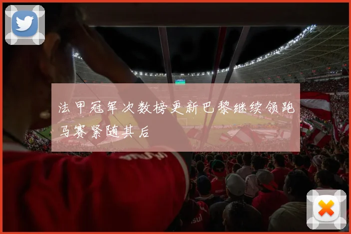 法甲冠军次数榜更新巴黎继续领跑马赛紧随其后